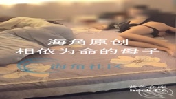 海角社區：相依為命的母子 在我姨背後偷偷操我媽 緊張刺激得要死